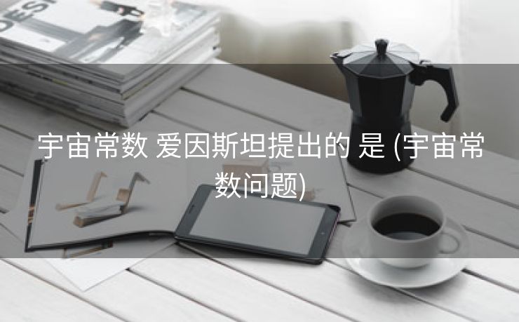 宇宙常数 爱因斯坦提出的 是 (宇宙常数问题)