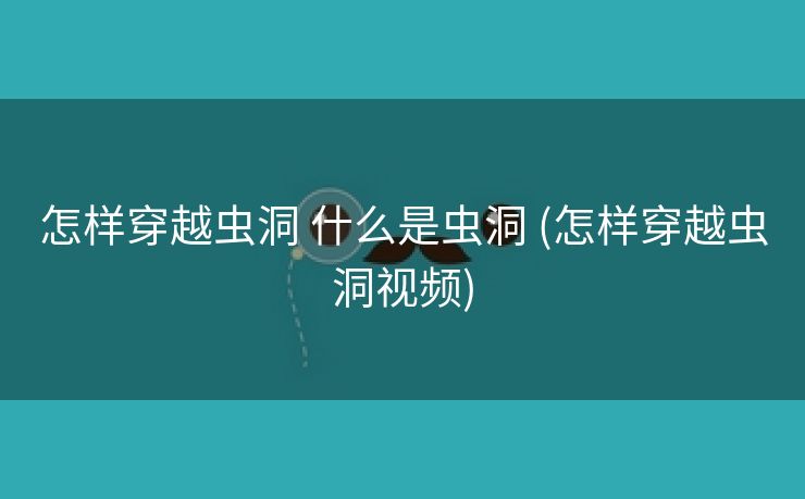 怎样穿越虫洞 什么是虫洞 (怎样穿越虫洞视频)