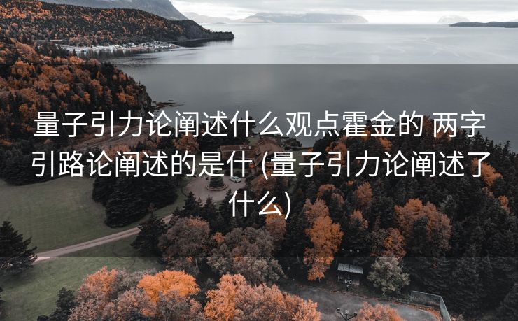 量子引力论阐述什么观点霍金的 两字引路论阐述的是什 (量子引力论阐述了什么)
