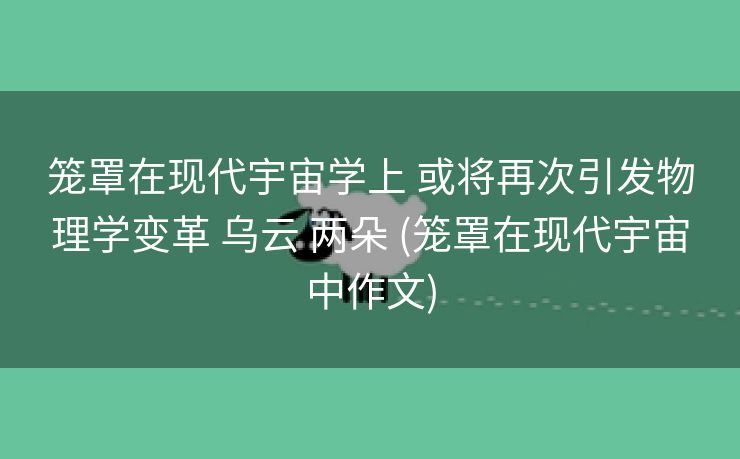 笼罩在现代宇宙学上 或将再次引发物理学变革 乌云 两朵 (笼罩在现代宇宙中作文)