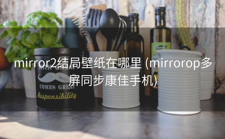 mirror2结局壁纸在哪里 (mirrorop多屏同步康佳手机)