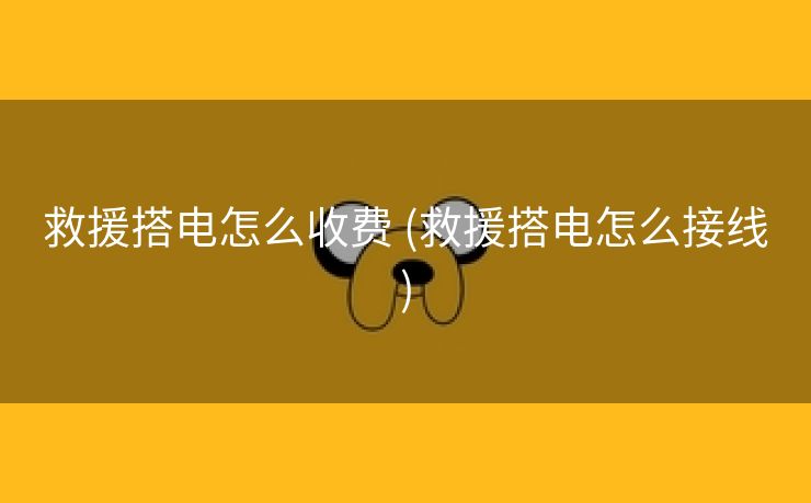 救援搭电怎么收费 (救援搭电怎么接线)