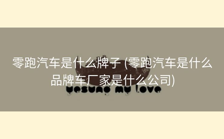 零跑汽车是什么牌子 (零跑汽车是什么品牌车厂家是什么公司)