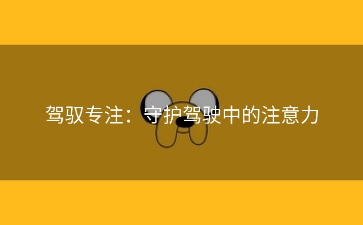 驾驭专注：守护驾驶中的注意力