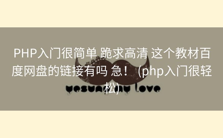 PHP入门很简单 跪求高清 这个教材百度网盘的链接有吗 急！ (php入门很轻松)