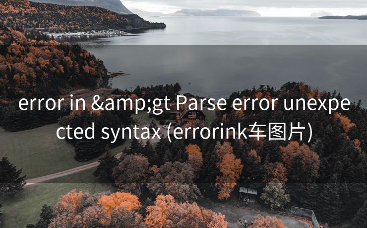 error in &gt Parse error unexpected syntax (errorink车图片)
