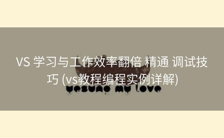 VS 学习与工作效率翻倍 精通 调试技巧 (vs教程编程实例详解)