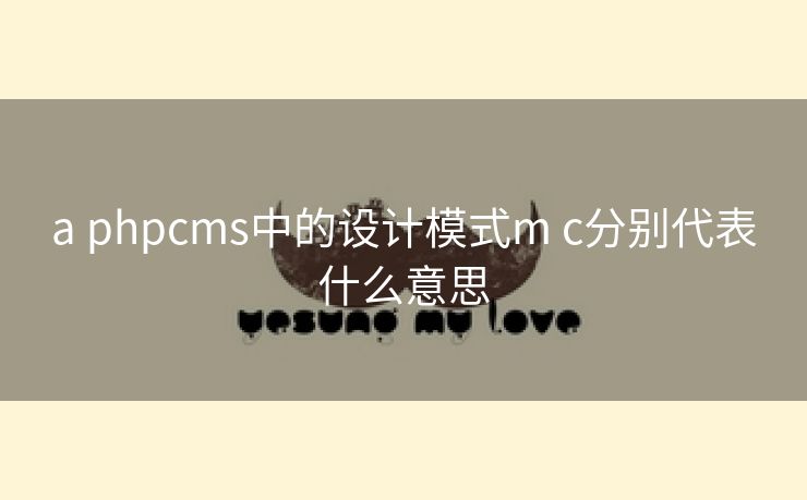 a phpcms中的设计模式m c分别代表什么意思