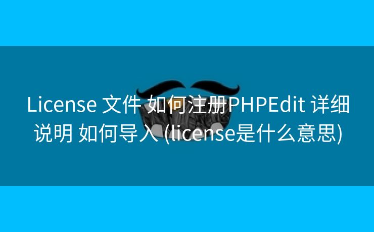 License 文件 如何注册PHPEdit 详细说明 如何导入 (license是什么意思)