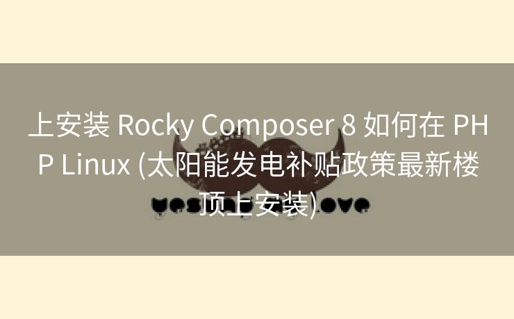 上安装 Rocky Composer 8 如何在 PHP Linux (太阳能发电补贴政策最新楼顶上安装)
