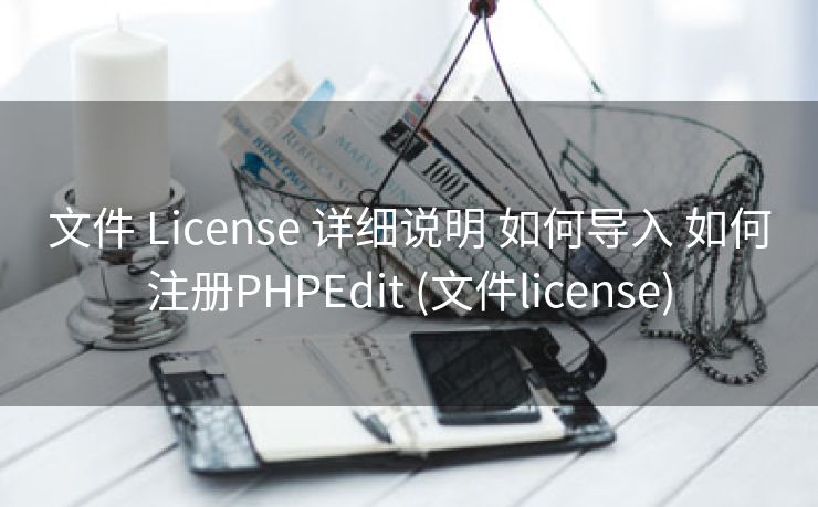 文件 License 详细说明 如何导入 如何注册PHPEdit (文件license)