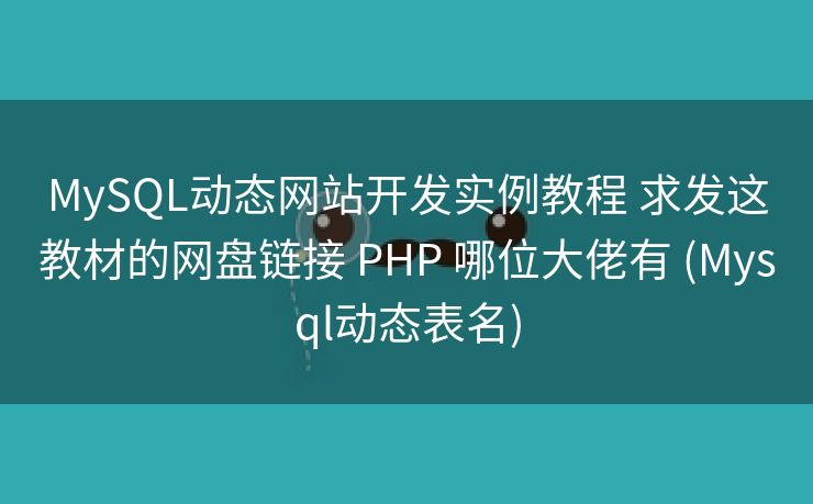 MySQL动态网站开发实例教程 求发这教材的网盘链接 PHP 哪位大佬有 (Mysql动态表名)