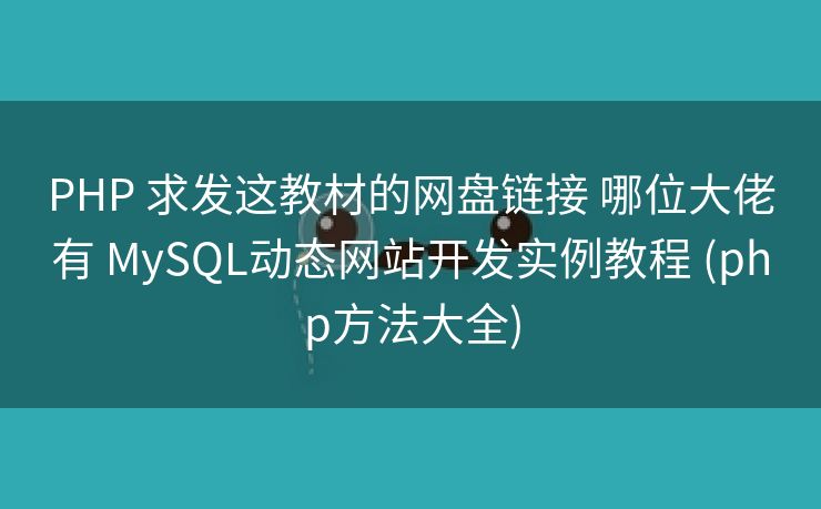 PHP 求发这教材的网盘链接 哪位大佬有 MySQL动态网站开发实例教程 (php方法大全)