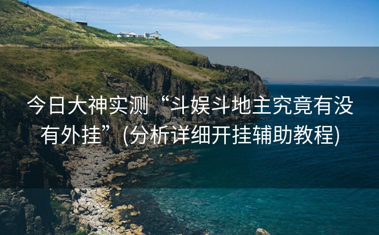 今日大神实测“斗娱斗地主究竟有没有外挂”(分析详细开挂辅助教程)