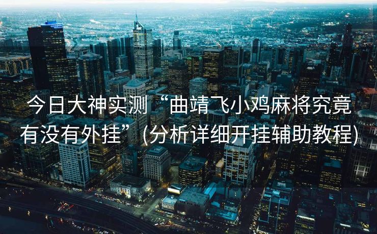 今日大神实测“曲靖飞小鸡麻将究竟有没有外挂”(分析详细开挂辅助教程)