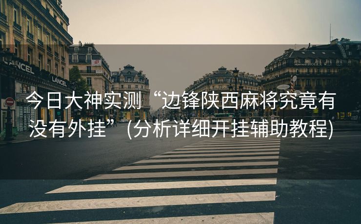 今日大神实测“边锋陕西麻将究竟有没有外挂”(分析详细开挂辅助教程)